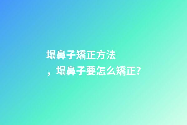 塌鼻子矯正方法，塌鼻子要怎么矯正？